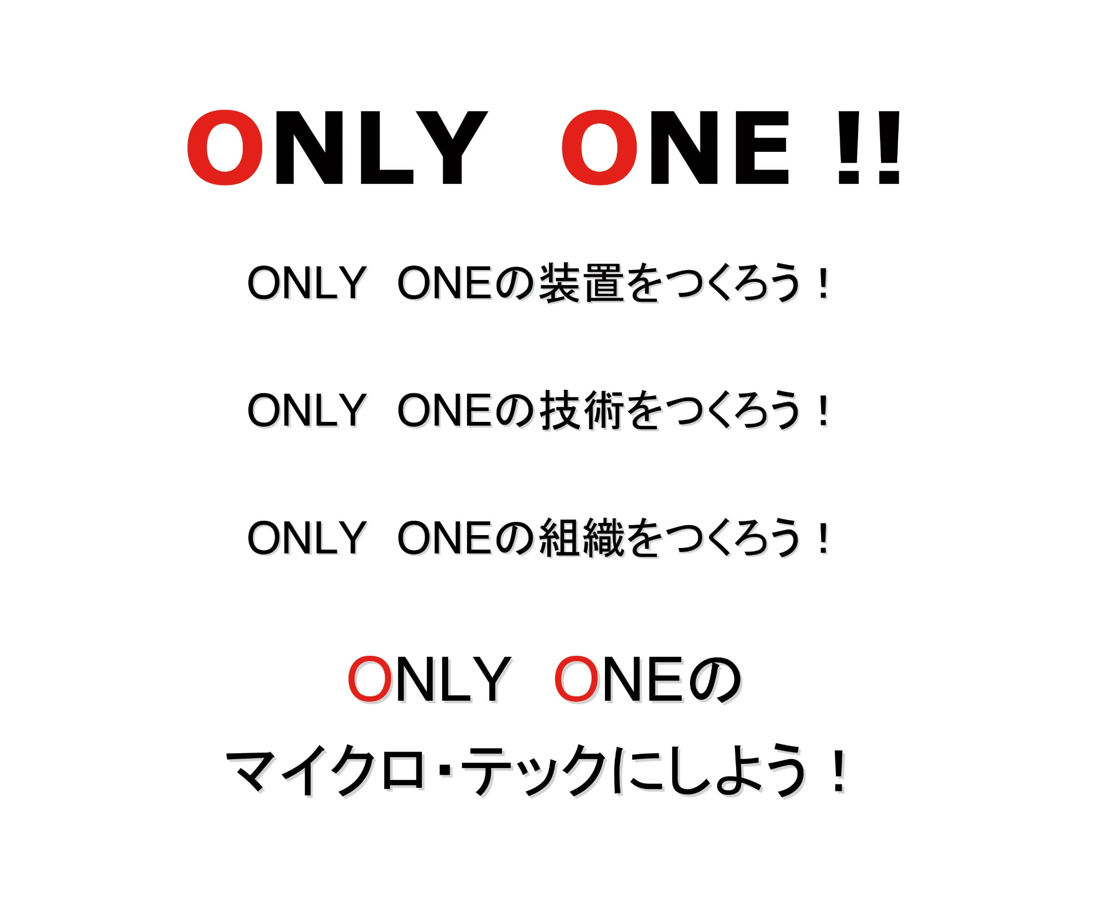 ONLY ONE!! ONLY ONEの装置をつくろう！ONLY ONEの技術を作ろう!ONLY ONEの組織をつくろう!ONLY ONEのマイクロテックにしよう!